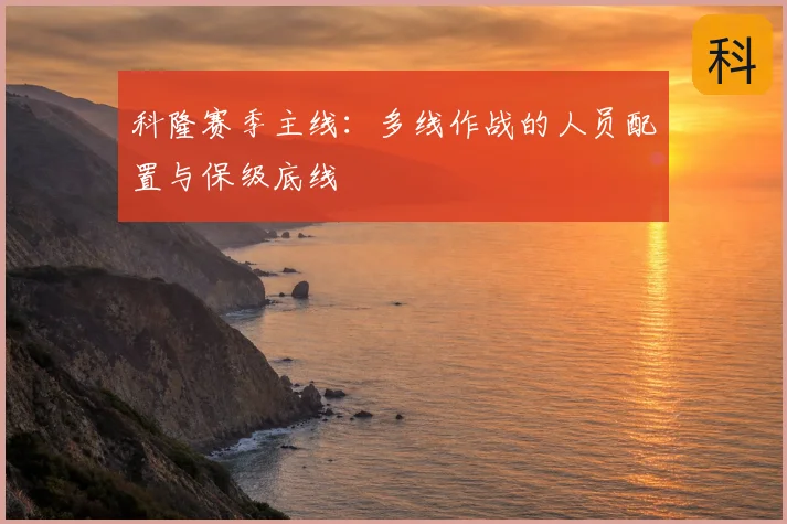 科隆赛季主线:多线作战的人员配置与保级底线