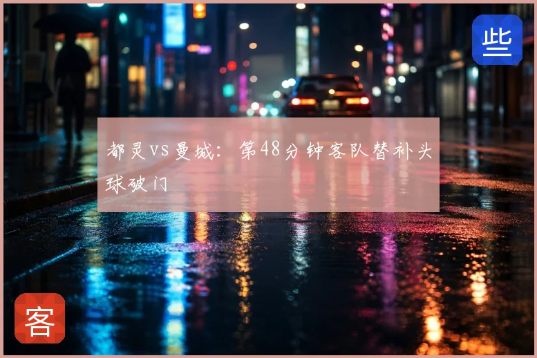 都灵vs曼城:第48分钟客队替补头球破门