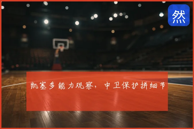 凯塞多能力观察,中卫保护拼细节