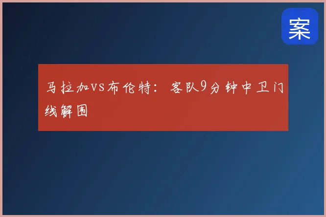 马拉加vs布伦特:客队9分钟中卫门线解围