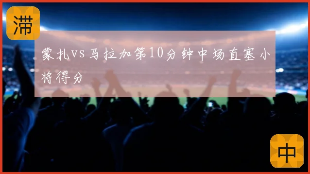 蒙扎vs马拉加第10分钟中场直塞小将得分