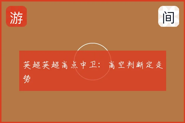 英超英超高点中卫:高空判断定走势